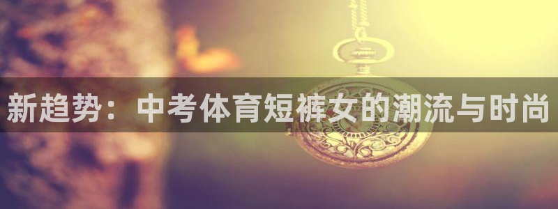 新趋势：中考体育短裤女的潮流与时尚